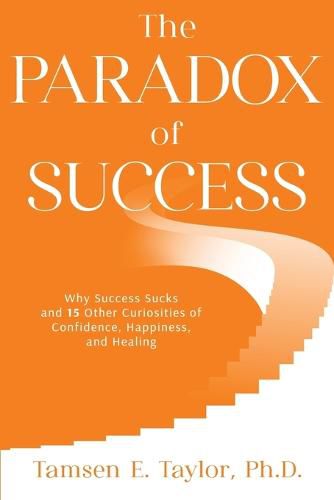 Cover image for The Paradox of Success: Why Success Sucks and 15 Other Curiosities of Confidence, Happiness, and Healing