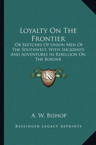 Cover image for Loyalty on the Frontier: Or Sketches of Union Men of the Southwest; With Incidents and Adventures in Rebellion on the Border