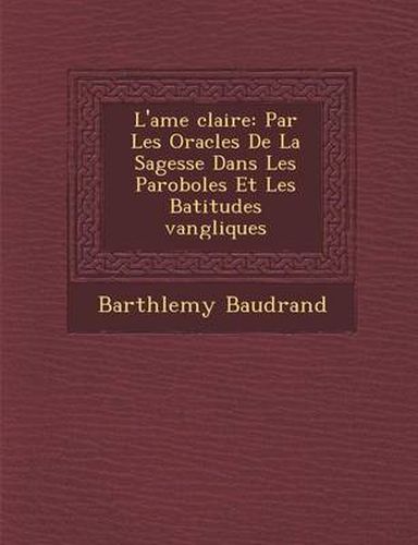 Cover image for L'Ame Clair E: Par Les Oracles de La Sagesse Dans Les Paroboles Et Les B Atitudes Vang Liques