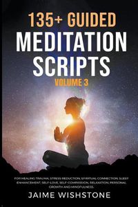 Cover image for 135+ Guided Meditation Scripts (Volume 3) For Healing Trauma, Stress Reduction, Spiritual Connection, Sleep Enhancement, Self-Love, Self-Compassion, Relaxation, Personal Growth And Mindfulness.