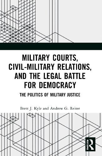 Cover image for Military Courts, Civil-Military Relations, and the Legal Battle for Democracy: The Politics of Military Justice