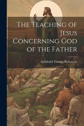 The Teaching of Jesus Concerning God of the Father