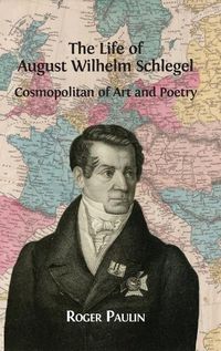 Cover image for The Life of August Wilhelm Schlegel: Cosmopolitan of Art and Poetry