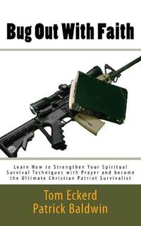 Cover image for Bug Out With Faith: Learn How to Strengthen Your Spiritual Survival Techniques with Prayer and become the Ultimate Christian Patriot Survivalist