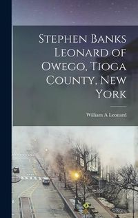 Cover image for Stephen Banks Leonard of Owego, Tioga County, New York