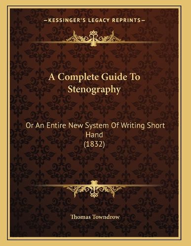 Cover image for A Complete Guide to Stenography: Or an Entire New System of Writing Short Hand (1832)