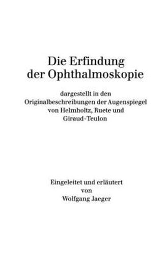 Cover image for Die Erfindung der Ophthalmoskopie: dargestellt in den Originalbeschreibungen der Augenspiegel von Helmholtz, Ruete und Giraud-Teulon