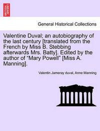 Cover image for Valentine Duval; An Autobiography of the Last Century [Translated from the French by Miss B. Stebbing Afterwards Mrs. Batty]. Edited by the Author of  Mary Powell  [Miss A. Manning].