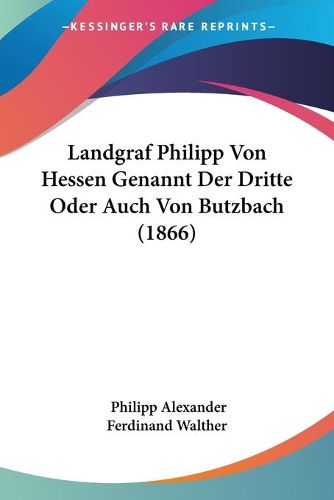 Cover image for Landgraf Philipp Von Hessen Genannt Der Dritte Oder Auch Von Butzbach (1866)