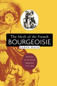 Cover image for The Myth of the French Bourgeoisie: An Essay on the Social Imaginary, 1750-1850