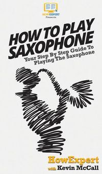 Cover image for How To Play Saxophone: Your Step By Step Guide To Playing The Saxophone