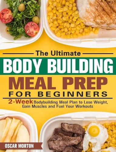 Cover image for The Ultimate Bodybuilding Meal Prep for Beginners: 2-Week Bodybuilding Meal Plan to Lose Weight, Gain Muscles and Fuel Your Workouts