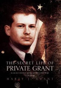 Cover image for The Secret Life Of Private Grant: G: 21 An Untold Story of the Cold War, A Memoir