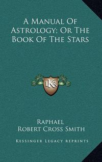 Cover image for A Manual of Astrology; Or the Book of the Stars