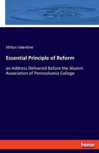 Cover image for Essential Principle of Reform: an Address Delivered Before the Alumni Association of Pennsylvania College