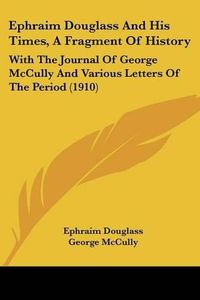 Cover image for Ephraim Douglass and His Times, a Fragment of History: With the Journal of George McCully and Various Letters of the Period (1910)