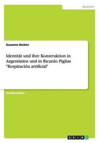 Cover image for Identitat und ihre Konstruktion in Argentinien und in Ricardo Piglias Respiracion artificial