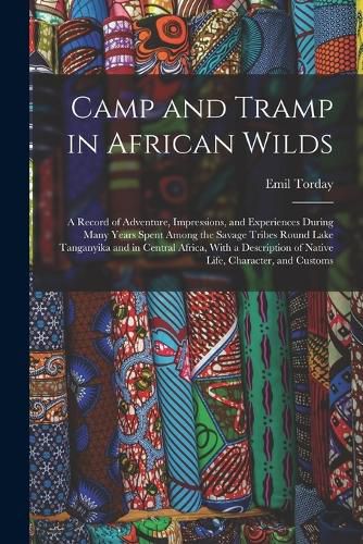 Cover image for Camp and Tramp in African Wilds; a Record of Adventure, Impressions, and Experiences During Many Years Spent Among the Savage Tribes Round Lake Tanganyika and in Central Africa, With a Description of Native Life, Character, and Customs