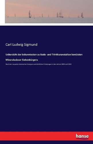 Uebersicht der bekanntesten zu Bade- und Trinkkuranstalten benutzten Mineralwasser Siebenburgens: Nach den neuesten chemischen Analysen und amtlichen Erhebungen in den Jahren 1858 und 1859