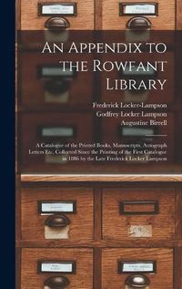 Cover image for An Appendix to the Rowfant Library: a Catalogue of the Printed Books, Manuscripts, Autograph Letters Etc. Collected Since the Printing of the First Catalogue in 1886 by the Late Frederick Locker Lampson