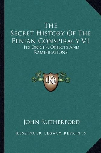 Cover image for The Secret History of the Fenian Conspiracy V1: Its Origin, Objects and Ramifications