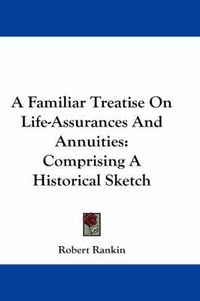 Cover image for A Familiar Treatise on Life-Assurances and Annuities: Comprising a Historical Sketch