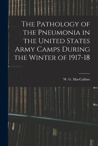 Cover image for The Pathology of the Pneumonia in the United States Army Camps During the Winter of 1917-18