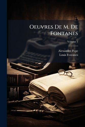 Cover image for Oeuvres de M. de Fontanes: Recueillies Pour La Premire Fois Et Completes D'Aprs Les Manuscrits Originaux; Prcdes D'Une Lettre de M. de Chateaubriand, Volume 1
