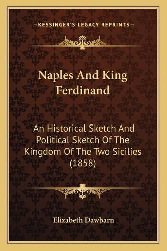 Cover image for Naples and King Ferdinand: An Historical Sketch and Political Sketch of the Kingdom of the Two Sicilies (1858)