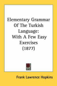 Cover image for Elementary Grammar of the Turkish Language: With a Few Easy Exercises (1877)