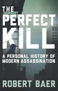 Cover image for The Perfect Kill: A Personal History of Modern Assassination