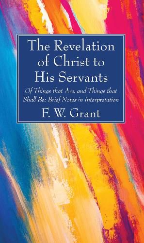 Cover image for The Revelation of Christ to His Servants: Of Things That Are, and Things That Shall Be: Brief Notes in Interpretation