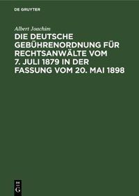 Cover image for Die Deutsche Gebuhrenordnung Fur Rechtsanwalte Vom 7. Juli 1879 in Der Fassung Vom 20, Mai 1898: Nebst Den Landesgesetzlichen Vorschriften U&#776;ber Die Gebu&#776;hren Der Rechtsanwa&#776;lte in Preussen, Bayern, Sachsen, Wu&#776;rttemberg Und Baden