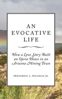 Cover image for An Evocative Life: How a Love Story Built an Opera House in an Arizona Mining Town