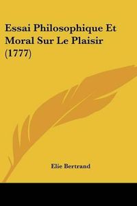 Cover image for Essai Philosophique Et Moral Sur Le Plaisir (1777)