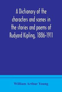 Cover image for A dictionary of the characters and scenes in the stories and poems of Rudyard Kipling, 1886-1911