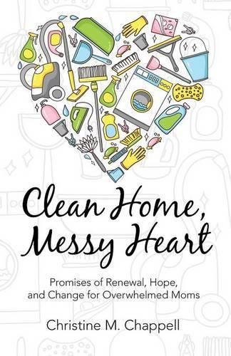 Cover image for Clean Home, Messy Heart: Promises of Renewal, Hope, and Change for Overwhelmed Moms