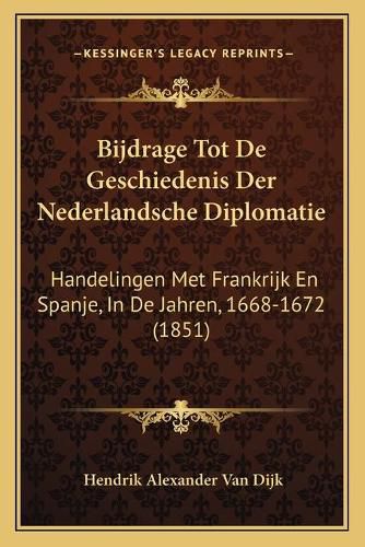 Cover image for Bijdrage Tot de Geschiedenis Der Nederlandsche Diplomatie: Handelingen Met Frankrijk En Spanje, in de Jahren, 1668-1672 (1851)