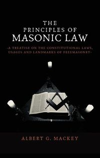 Cover image for The Principles of Masonic Law: A Treatise on the Constitutional Laws, Usages and Landmarks of Freemasonry