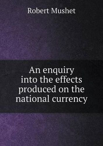 Cover image for An enquiry into the effects produced on the national currency