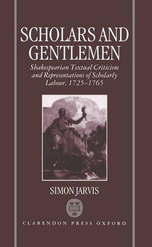 Cover image for Scholars and Gentlemen: Shakespearean Textual Criticism and Representations of Scholarly Labour, 1725-1765