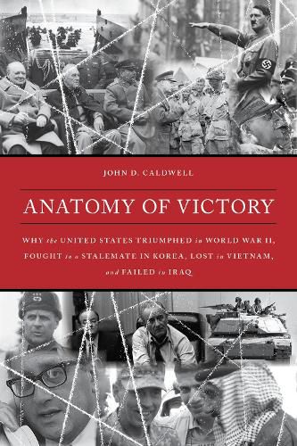 Cover image for Anatomy of Victory: Why the United States Triumphed in World War II, Fought to a Stalemate in Korea, Lost in Vietnam, and Failed in Iraq