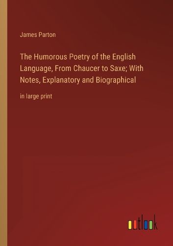 Cover image for The Humorous Poetry of the English Language, From Chaucer to Saxe; With Notes, Explanatory and Biographical