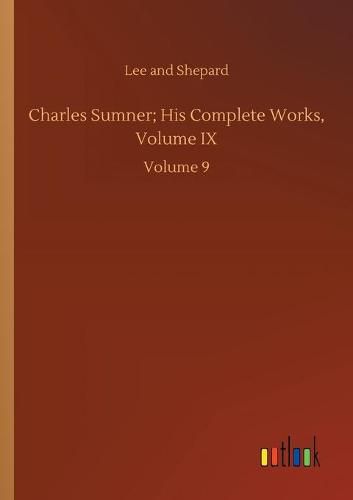 Cover image for Charles Sumner; His Complete Works, Volume IX: Volume 9