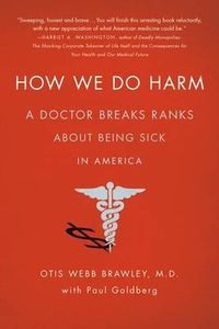 Cover image for How We Do Harm: A Doctor Breaks Ranks About Being Sick in America