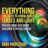 Cover image for Everything You Need to Know About Lenses and Light - Physics Book 4th Grade Children's Physics Books