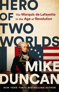 Cover image for Hero of Two Worlds: The Marquis de Lafayette in the Age of Revolution