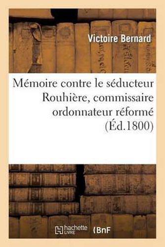 Cover image for Memoire Contre Le Seducteur Rouhiere, Commissaire Ordonnateur Reforme, Rue de la Concorde: , N Degrees688, Division Des Thuileries, Ex-Adjoint de Rapinat En Suisse