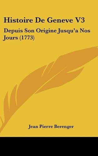 Cover image for Histoire de Geneve V3: Depuis Son Origine Jusqu'a Nos Jours (1773)