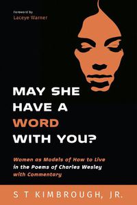 Cover image for May She Have a Word with You?: Women as Models of How to Live in the Poems of Charles Wesley with Commentary